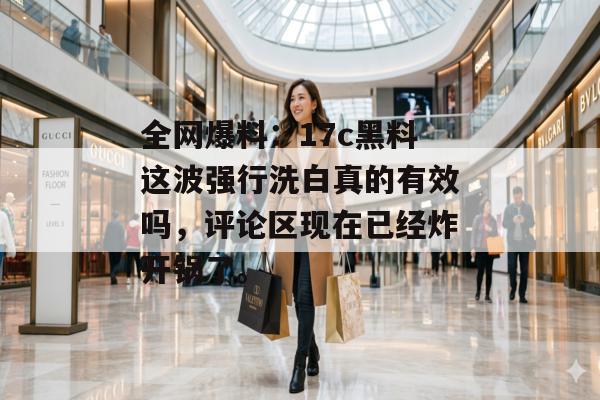 全网爆料：17c黑料这波强行洗白真的有效吗，评论区现在已经炸开锅了。