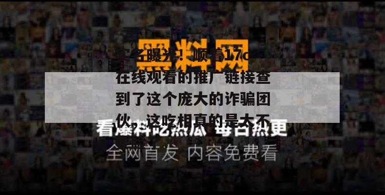 实名曝光!顺着17c在线观看的推广链接查到了这个庞大的诈骗团伙,这吃相真的是太不要脸了。
