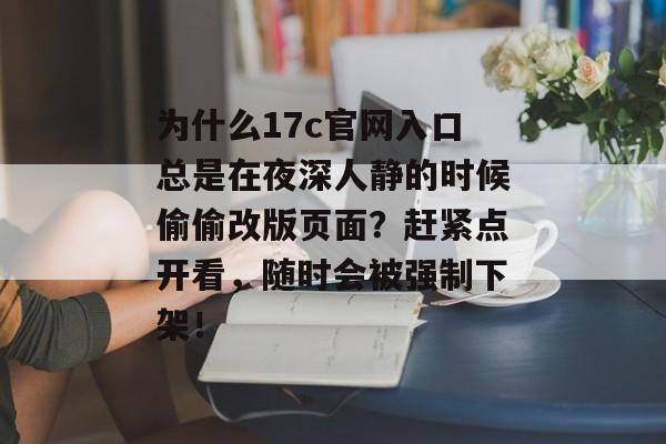 为什么17c官网入口总是在夜深人静的时候偷偷改版页面?赶紧点开看,随时会被强制下架!
