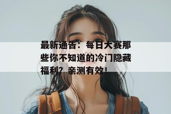 最新通告：每日大赛那些你不知道的冷门隐藏福利？亲测有效！